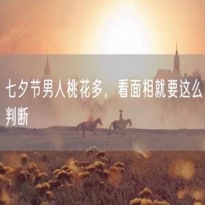 七夕节男人桃花多，看面相就要这么判断