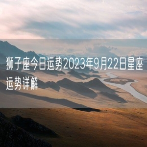 狮子座今日运势2023年9月22日星座运势详解