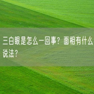 三白眼是怎么一回事？面相有什么说法？