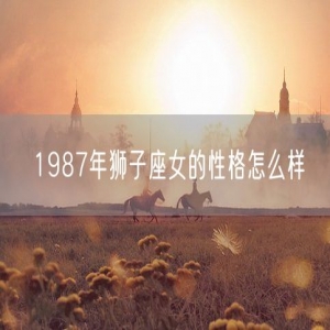1987年狮子座女的性格怎么样