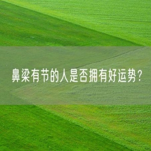 鼻梁有节的人是否拥有好运势？