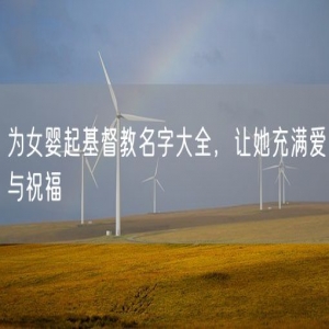 为女婴起基督教名字大全，让她充满爱与祝福