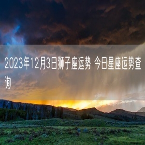 2023年12月3日狮子座运势 今日星座运势查询