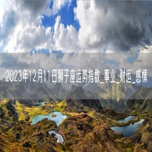 2023年12月11日狮子座运势指数_事业_财运_感情