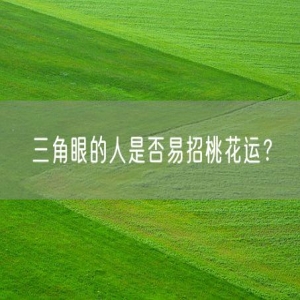 三角眼的人是否易招桃花运？