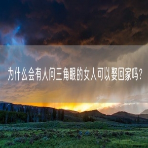 为什么会有人问三角眼的女人可以娶回家吗？