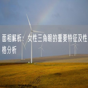 面相解析：女性三角眼的重要特征及性格分析