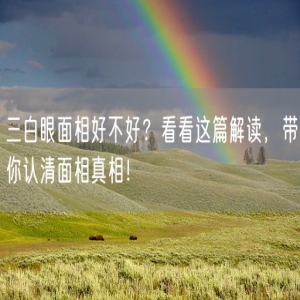 三白眼面相好不好？看看这篇解读，带你认清面相真相！