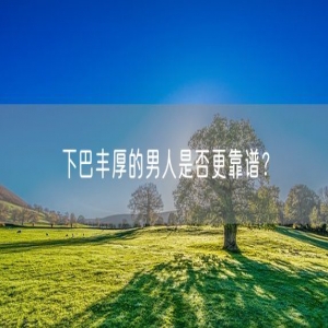 下巴丰厚的男人是否更靠谱？