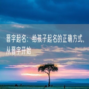 晋字起名：给孩子起名的正确方式，从晋字开始