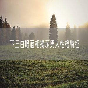 下三白眼面相揭示男人性格特征