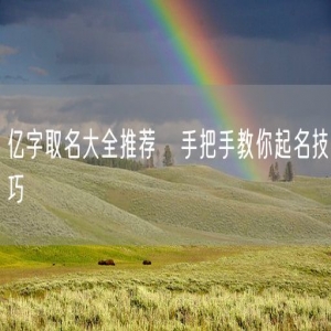 亿字取名大全推荐   手把手教你起名技巧
