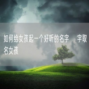如何给女孩起一个好听的名字 垚字取名女孩
