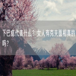下巴痣代表什么？女人有克夫面相真的吗？