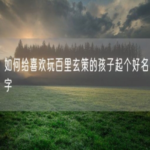 如何给喜欢玩百里玄策的孩子起个好名字