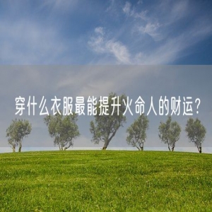 穿什么衣服最能提升火命人的财运？