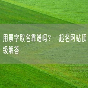 用景字取名靠谱吗？  起名网站顶级解答