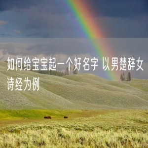如何给宝宝起一个好名字 以男楚辞女诗经为例