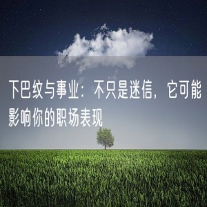 下巴纹与事业：不只是迷信，它可能影响你的职场表现