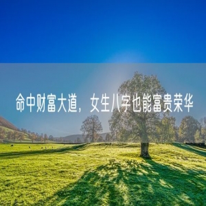 命中财富大道，女生八字也能富贵荣华