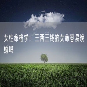 女性命格学：三两三钱的女命容易晚婚吗