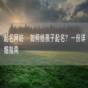 起名网站   如何给孩子起名？一份详细指南