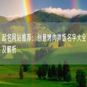 起名网站推荐：创意烤肉拌饭名字大全及解析