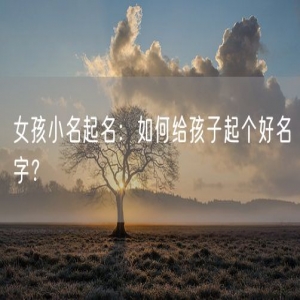 女孩小名起名：如何给孩子起个好名字？