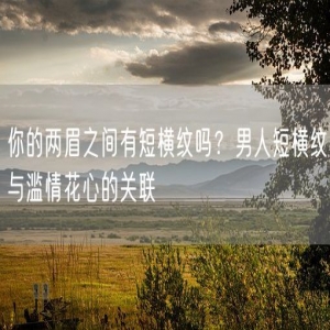 你的两眉之间有短横纹吗？男人短横纹与滥情花心的关联