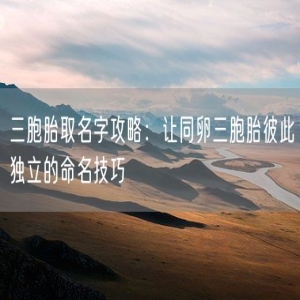 三胞胎取名字攻略：让同卵三胞胎彼此独立的命名技巧