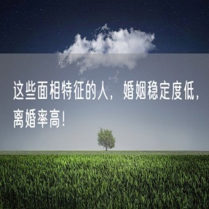 这些面相特征的人，婚姻稳定度低，离婚率高！