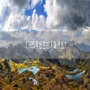 1985年出生的人缺什么？