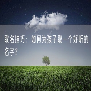 取名技巧：如何为孩子取一个好听的名字？