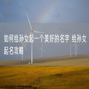 如何给孙女起一个美好的名字 给孙女起名攻略