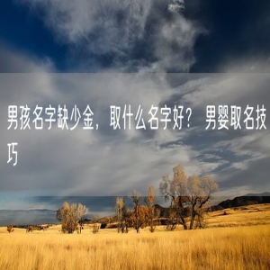 男孩名字缺少金，取什么名字好？ 男婴取名技巧