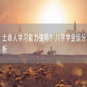 土命人学习能力强吗？八字学业运分析