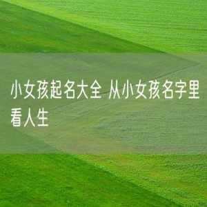 小女孩起名大全 从小女孩名字里看人生