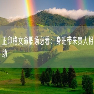 正印格女命职场必看：身旺带来贵人相助