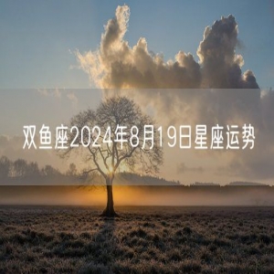 双鱼座2024年8月19日星座运势