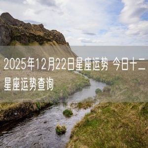 2025年12月22日星座运势 今日十二星座运势查询