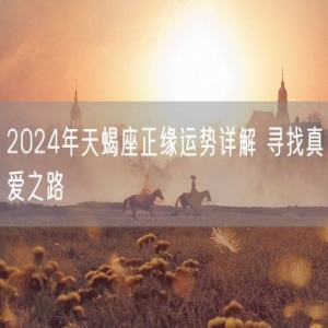 2024年天蝎座正缘运势详解 寻找真爱之路