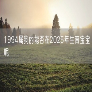 1994属狗的能否在2025年生育宝宝呢
