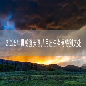 2025年属蛇逢天喜八月出生有何特别之处