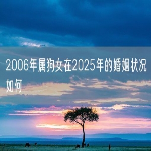2006年属狗女在2025年的婚姻状况如何