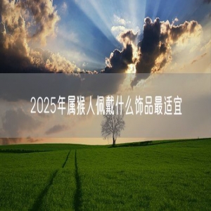 2025年属猴人佩戴什么饰品最适宜