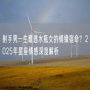 射手男一生难逃水瓶女的情缘宿命？2025年星座情感深度解析