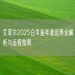 艾菲尔2025白羊座年度运势全解析与运程指南