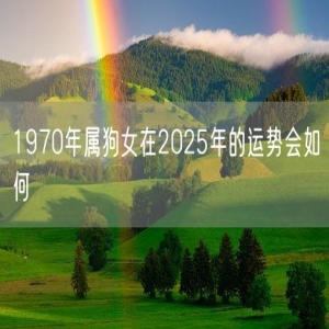 1970年属狗女在2025年的运势会如何