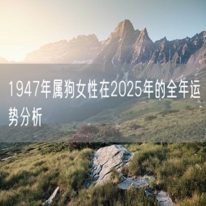 1947年属狗女性在2025年的全年运势分析