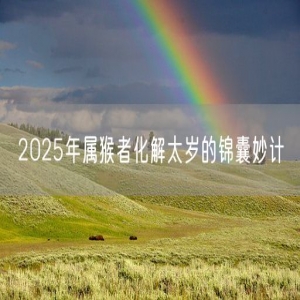 2025年属猴者化解太岁的锦囊妙计